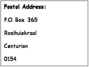 Text Box: Postal Address:
P.O. Box&nbsp; 365
Rooihuiskraal
Centurion
0154
