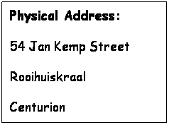 Text Box: Physical Address:
54 Jan Kemp Street
Rooihuiskraal
Centurion
